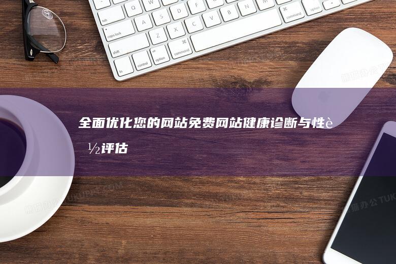 全面优化您的网站：免费网站健康诊断与性能评估中心